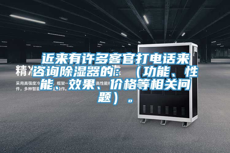 近來有許多客官打電話來咨詢除濕器的：（功能、性能、效果、價格等相關(guān)問題）。