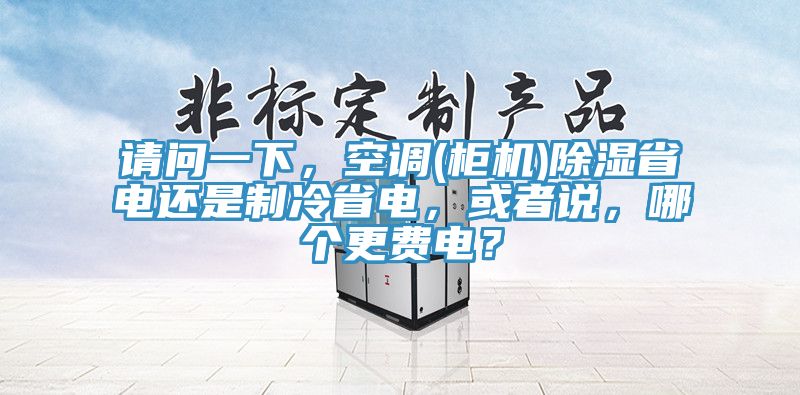 請(qǐng)問(wèn)一下，空調(diào)(柜機(jī))除濕省電還是制冷省電，或者說(shuō)，哪個(gè)更費(fèi)電？