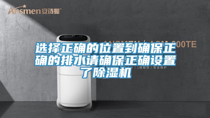 選擇正確的位置到確保正確的排水請確保正確設(shè)置了除濕機