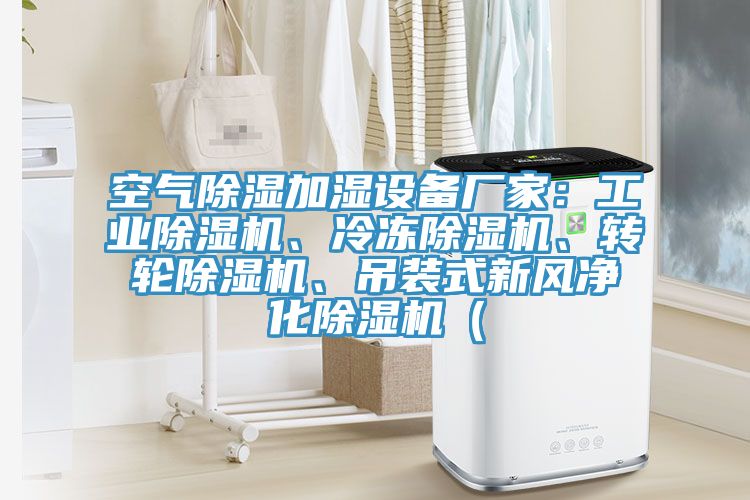 空氣除濕加濕設(shè)備廠家：工業(yè)除濕機(jī)、冷凍除濕機(jī)、轉(zhuǎn)輪除濕機(jī)、吊裝式新風(fēng)凈化除濕機(jī)（