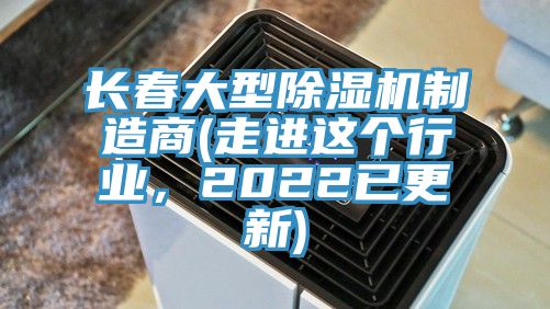 長春大型除濕機制造商(走進這個行業(yè)，2022已更新)