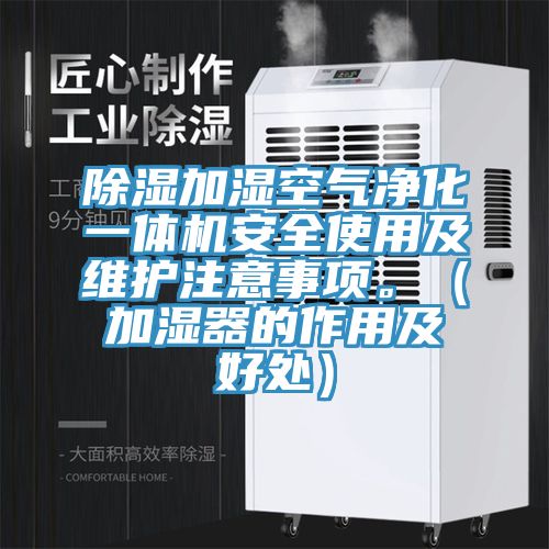 除濕加濕空氣凈化一體機(jī)安全使用及維護(hù)注意事項(xiàng)。（加濕器的作用及好處）