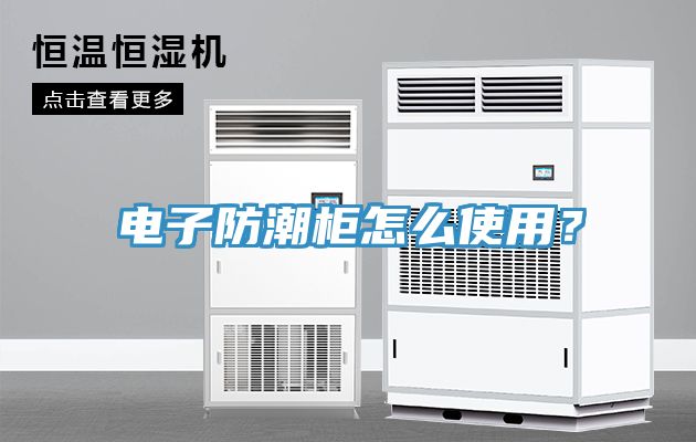 電子防潮柜怎么使用？