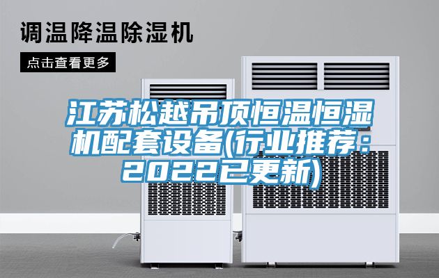 江蘇松越吊頂恒溫恒濕機(jī)配套設(shè)備(行業(yè)推薦：2022已更新)