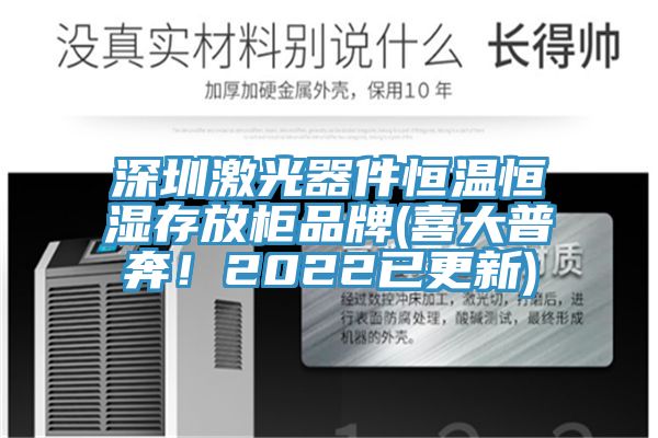 深圳激光器件恒溫恒濕存放柜品牌(喜大普奔！2022已更新)