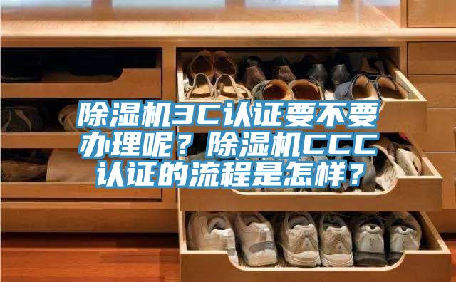 除濕機3C認證要不要辦理呢？除濕機CCC認證的流程是怎樣？