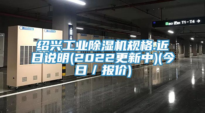 紹興工業(yè)除濕機(jī)規(guī)格.近日說明(2022更新中)(今日／報價)