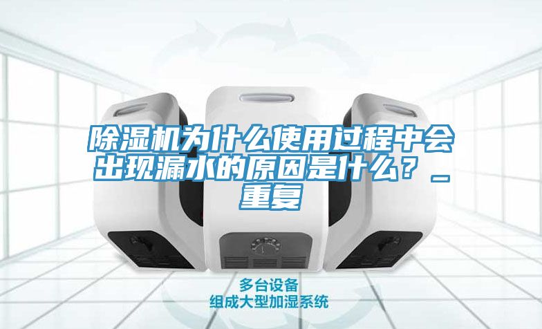 除濕機為什么使用過程中會出現(xiàn)漏水的原因是什么？_重復