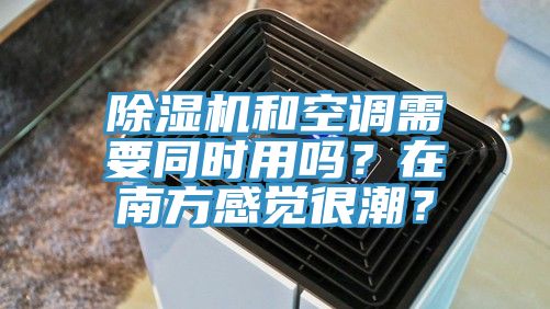 除濕機和空調(diào)需要同時用嗎？在南方感覺很潮？