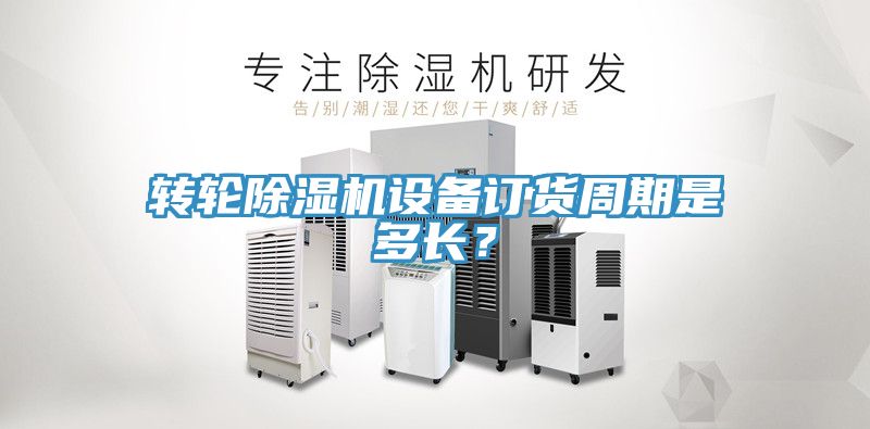 轉輪除濕機設備訂貨周期是多長？