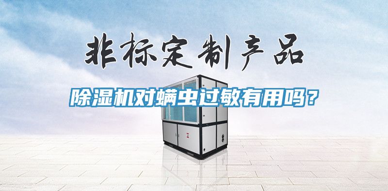 除濕機(jī)對(duì)螨蟲(chóng)過(guò)敏有用嗎？