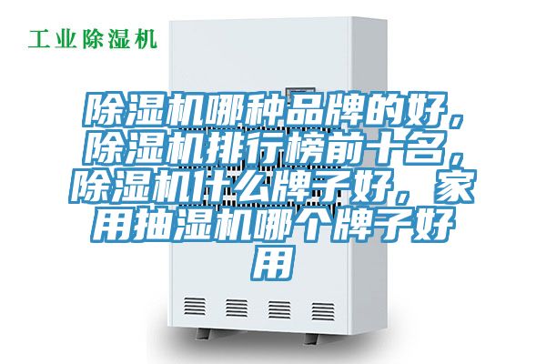 除濕機哪種品牌的好，除濕機排行榜前十名，除濕機什么牌子好，家用抽濕機哪個牌子好用