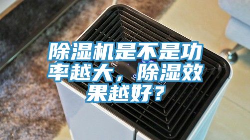 除濕機是不是功率越大，除濕效果越好？