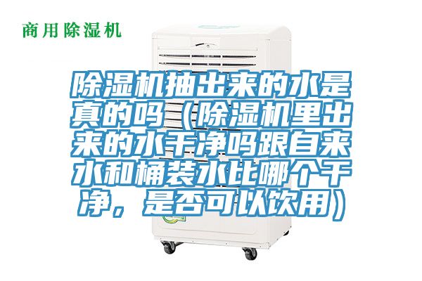 除濕機(jī)抽出來的水是真的嗎（除濕機(jī)里出來的水干凈嗎跟自來水和桶裝水比哪個干凈，是否可以飲用）