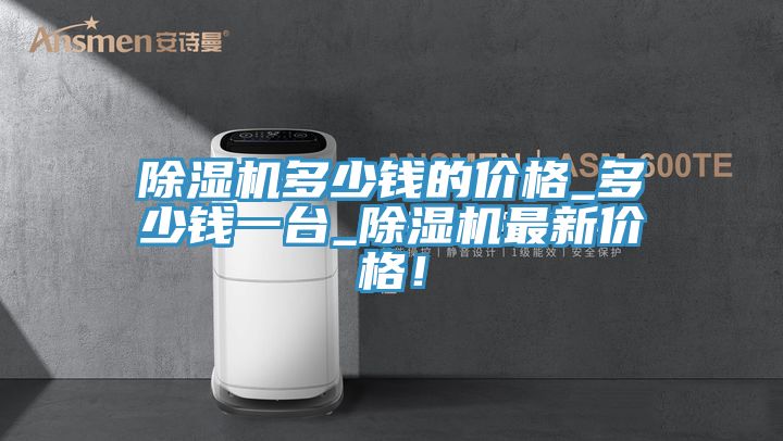 除濕機多少錢的價格_多少錢一臺_除濕機最新價格！