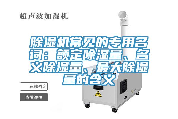 除濕機常見的專用名詞：額定除濕量、名義除濕量、最大除濕量的含義